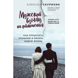 Чоловічий погляд на відносини. Як відпустити минуле і почати нове життя - Олексій Скуріхін (9786177808144) краща модель в Рівному