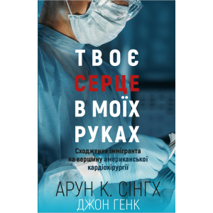 Твоє серце у моїх руках. Сходження іммігранта на вершину американської кардіохірургії - Сінгх К.А., Генк Дж. (9789669932815) краща модель в Рівному