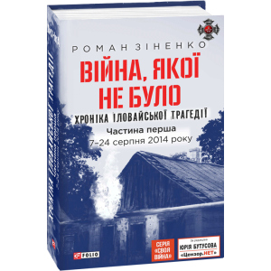 Війна, якої не було. Хроніка Іловайської трагедії в 2-х частинах. 7 - 31 серпня 2014 року. 2-ге вид. - Зіненко Роман (9789660389489) надежный