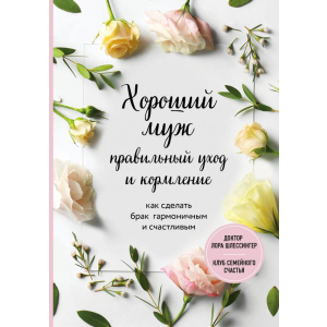 Хороший чоловік: правильний догляд та годування. Як зробити шлюб гармонійним та щасливим - Шлессінгер Лора. ТОП в Рівному