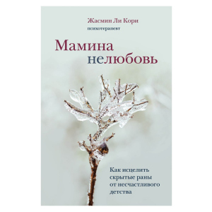 Мамина нелюбов. Як зцілити приховані рани від нещасливого дитинства - Лі Корі Ж. (9789669937520) в Рівному