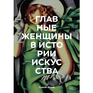 Головних жінок в історії мистецтва. Ключові роботи, теми, напрямки, досягнення - Сьюзі Ходж (9789669938589) в Рівному